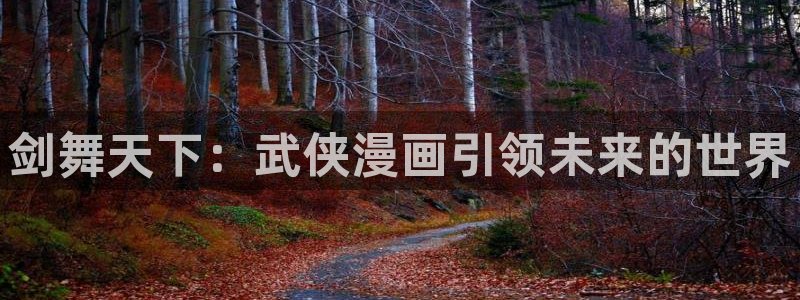 虫虫动漫在线阅读免费阅读：剑舞天下：武侠漫画引领未来的世界