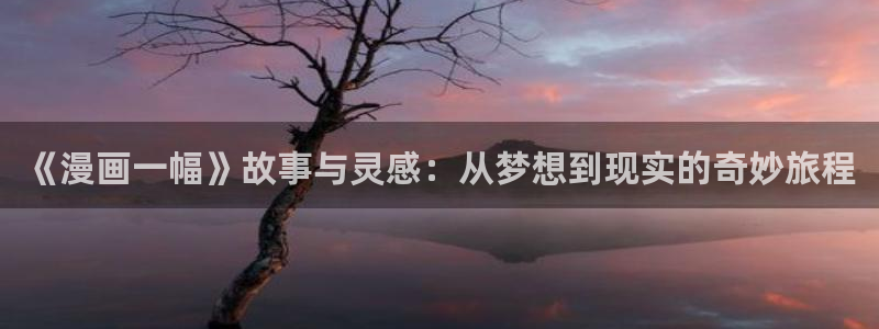 我要看虫虫动漫：《漫画一幅》故事与灵感：从梦想到现实的奇妙旅程