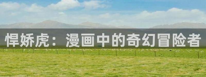虫虫漫画免费漫画页面在线看漫画官网：悍娇虎：漫画中的奇幻冒险者