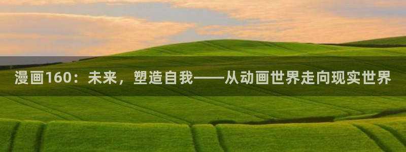 虫虫漫画网页版在线观看：漫画160：未来，塑造自我——从动画世界走向现实世界
